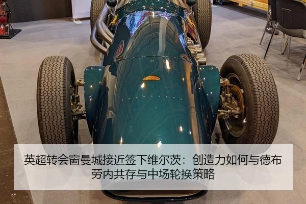 英超转会窗曼城接近签下维尔茨：创造力如何与德布劳内共存与中场轮换策略