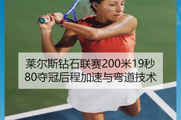 莱尔斯钻石联赛200米19秒80夺冠后程加速与弯道技术