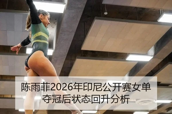 陈雨菲2026年印尼公开赛女单夺冠后状态回升分析