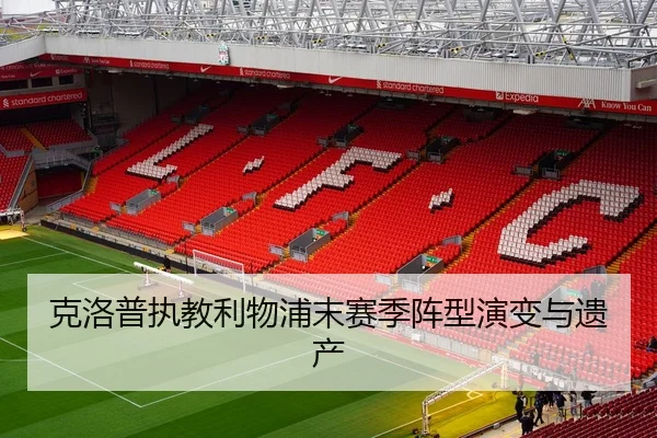 克洛普执教利物浦末赛季阵型演变与遗产